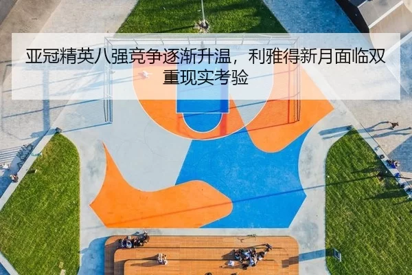 亚冠精英八强竞争逐渐升温，利雅得新月面临双重现实考验
