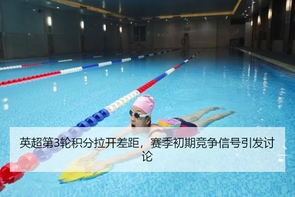 英超第3轮积分拉开差距，赛季初期竞争信号引发讨论